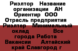 Риэлтор › Название организации ­ АН Ориентир, ООО › Отрасль предприятия ­ Риэлтер › Минимальный оклад ­ 60 000 - Все города Работа » Вакансии   . Алтайский край,Славгород г.